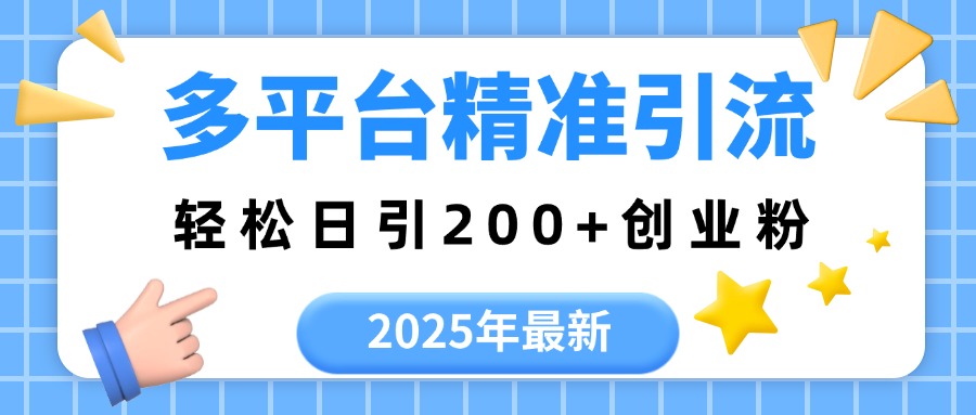 2025年最新多平台精准引流，轻松日引200+艺创吧-网创项目资源站-副业项目-创业项目-搞钱项目艺创吧