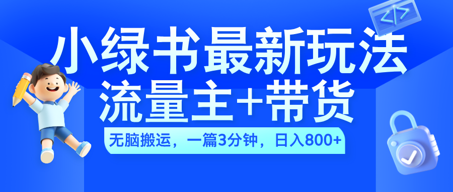 2024小绿书流量主+带货最新玩法，AI无脑搬运，一篇图文3分钟，日入800+艺创吧-网创项目资源站-副业项目-创业项目-搞钱项目艺创吧