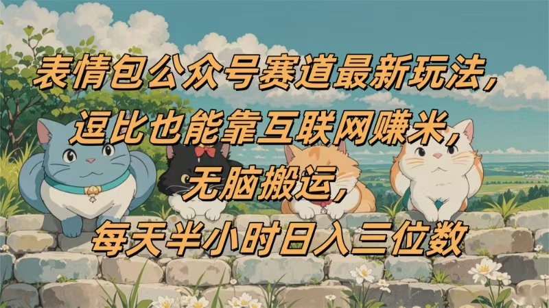 表情包公众号赛道，逗比也能靠互联网赚米，无脑搬运，小白也能日入三位数艺创吧-网创项目资源站-副业项目-创业项目-搞钱项目艺创吧