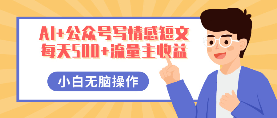 AI+公众号写情感短文，每天500+流量主收益，多号矩阵无脑操作，小白轻松上手，保姆级教程艺创吧-网创项目资源站-副业项目-创业项目-搞钱项目艺创吧