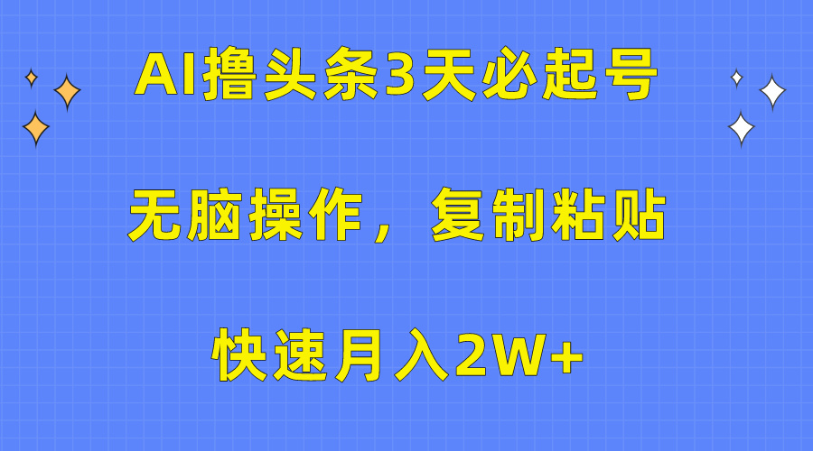 AI撸头条3天必起号，无脑操作3分钟1条，复制粘贴保守月入2W+艺创吧-网创项目资源站-副业项目-创业项目-搞钱项目艺创吧