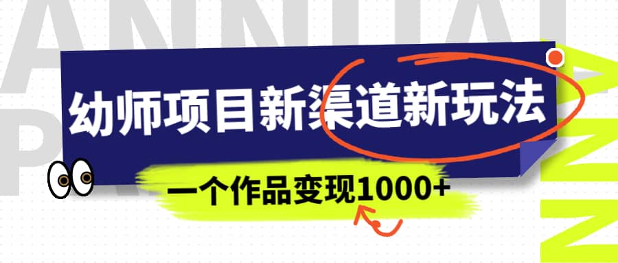 幼师项目新渠道新玩法，一个作品变现1000+，一部手机实现月入过万艺创吧-网创项目资源站-副业项目-创业项目-搞钱项目艺创吧