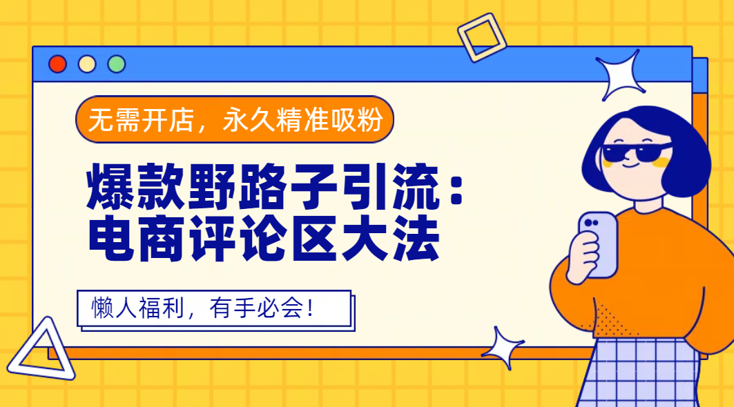 爆款野路子引流:电商评论区大法,无需开店,永久精准吸粉,懒人福利,有手必会!艺创吧-网创项目资源站-副业项目-创业项目-搞钱项目艺创吧