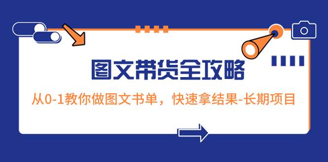 超火的图文带货全攻略：从0-1教你做图文书单，快速拿结果-长期项目艺创吧-网创项目资源站-副业项目-创业项目-搞钱项目艺创吧