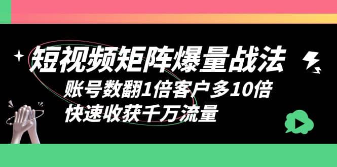 短视频-矩阵爆量战法，账号数翻1倍客户多10倍，快速收获千万流量艺创吧-网创项目资源站-副业项目-创业项目-搞钱项目艺创吧