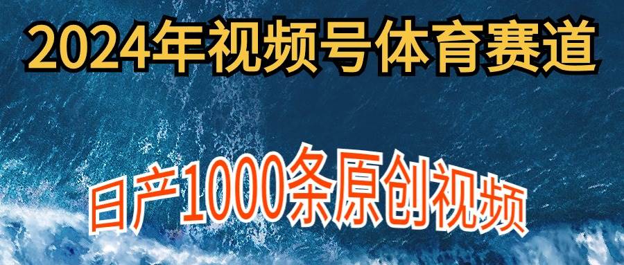 2024年体育赛道视频号，新手轻松操作， 日产1000条原创视频,多账号多撸分成艺创吧-网创项目资源站-副业项目-创业项目-搞钱项目艺创吧