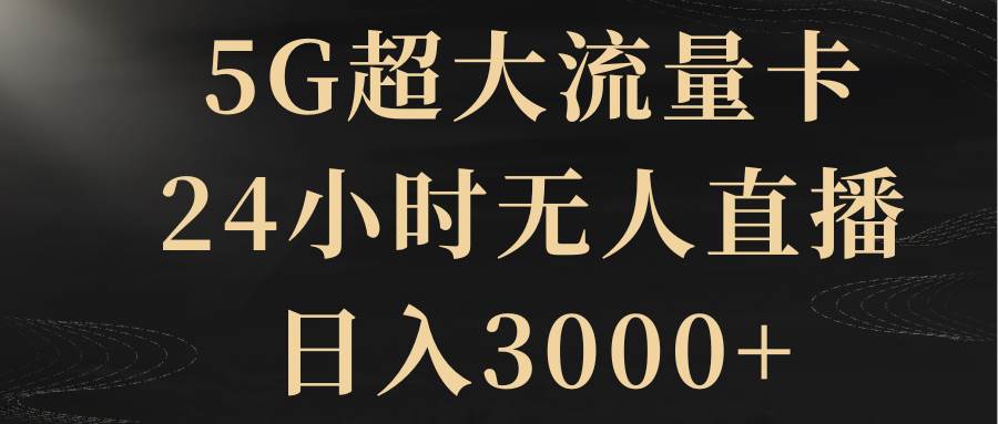 5G超大流量卡，24小时无人直播，日入3000+艺创吧-网创项目资源站-副业项目-创业项目-搞钱项目艺创吧