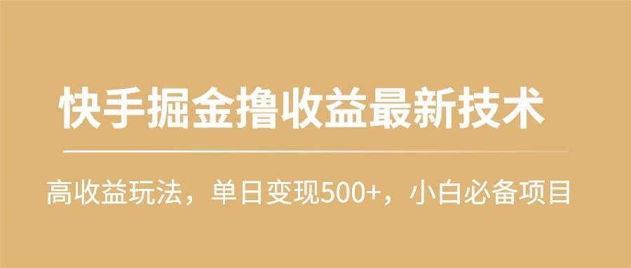 快手掘金撸收益最新技术，高收益玩法，单日变现500+，小白必备项目艺创吧-网创项目资源站-副业项目-创业项目-搞钱项目艺创吧