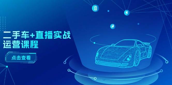 二手车+直播实战运营课程：直播推荐/短视频推荐/千川投放/直播全流程艺创吧-网创项目资源站-副业项目-创业项目-搞钱项目艺创吧