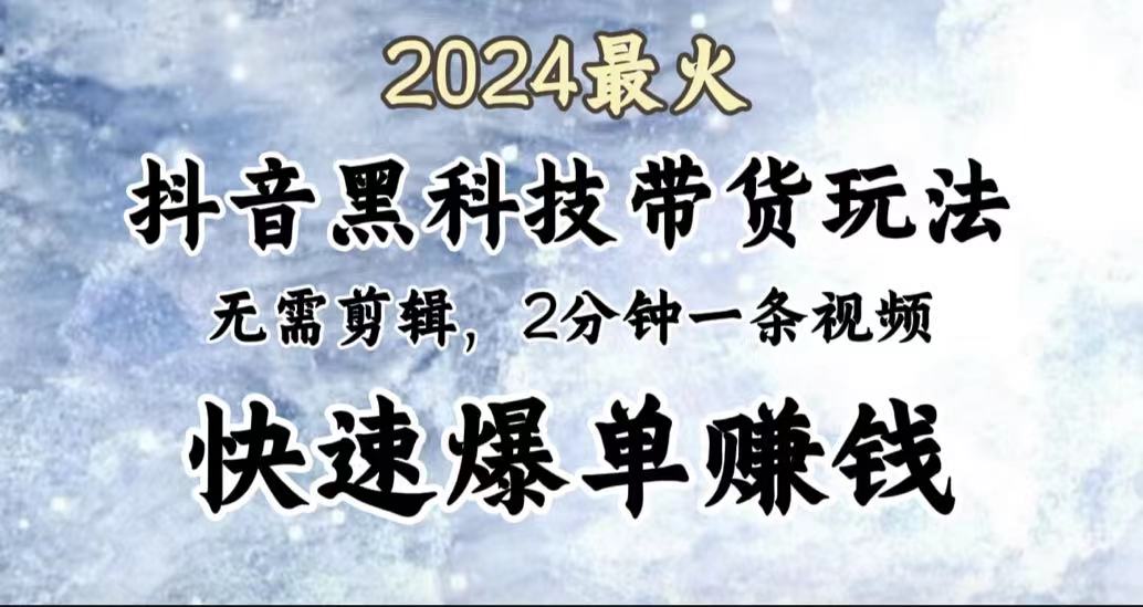 2024最火，抖音黑科技带货玩法，无需剪辑基础，2分钟一条作品，快速爆单艺创吧-网创项目资源站-副业项目-创业项目-搞钱项目艺创吧
