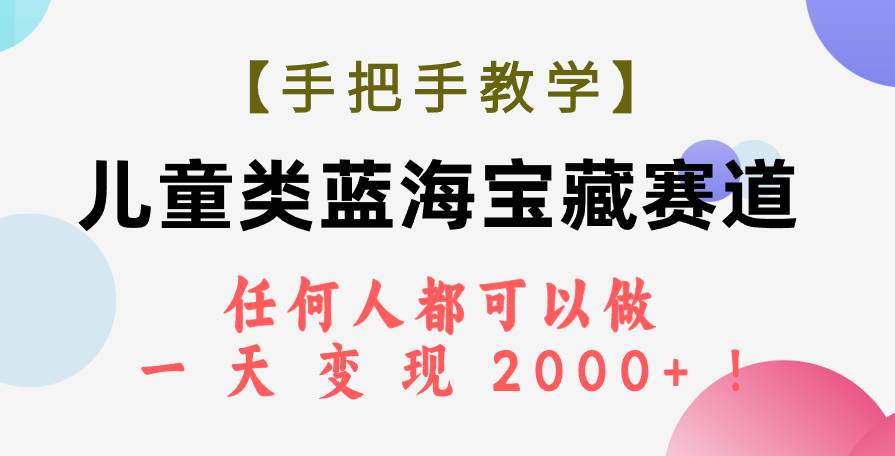 【手把手教学】儿童类蓝海宝藏赛道，任何人都可以做，一天轻松变现2000+！艺创吧-网创项目资源站-副业项目-创业项目-搞钱项目艺创吧