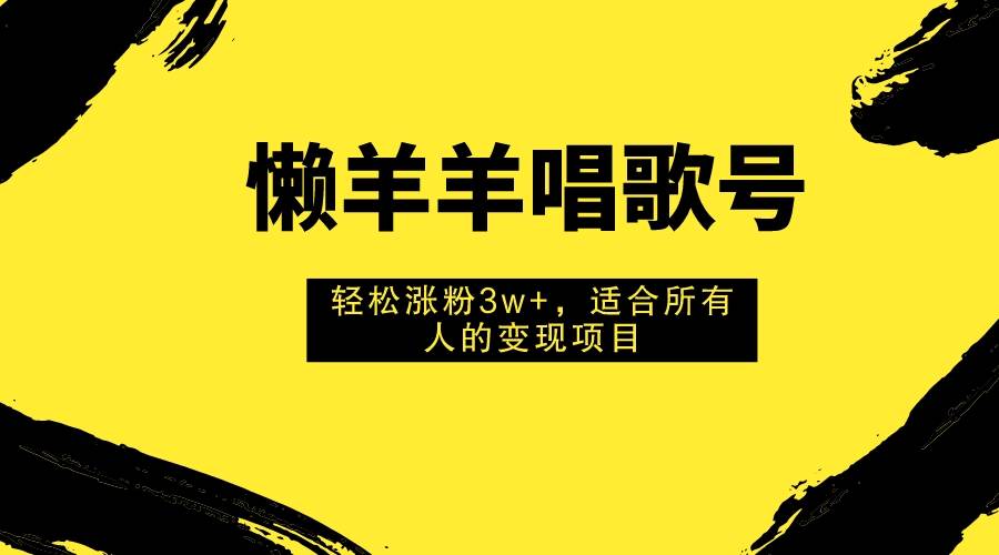 懒羊羊唱歌号，轻松涨粉3w+，适合所有人的变现项目！艺创吧-网创项目资源站-副业项目-创业项目-搞钱项目艺创吧
