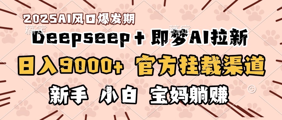 日入9000+!DeepSeep+即梦拉新,官方挂载渠道,新手小白宝妈躺赚艺创吧-网创项目资源站-副业项目-创业项目-搞钱项目艺创吧