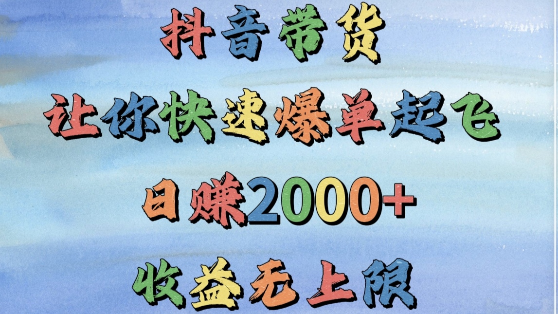 抖音带货，让你快速爆单起飞，日赚2000+，收益无上限艺创吧-网创项目资源站-副业项目-创业项目-搞钱项目艺创吧