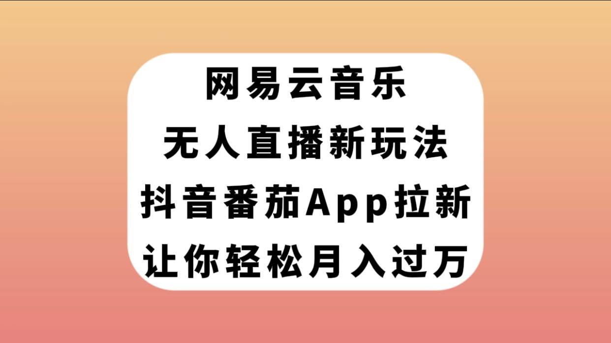 网易云音乐无人直播新玩法，抖音番茄APP拉新，让你轻松月入过万艺创吧-网创项目资源站-副业项目-创业项目-搞钱项目艺创吧