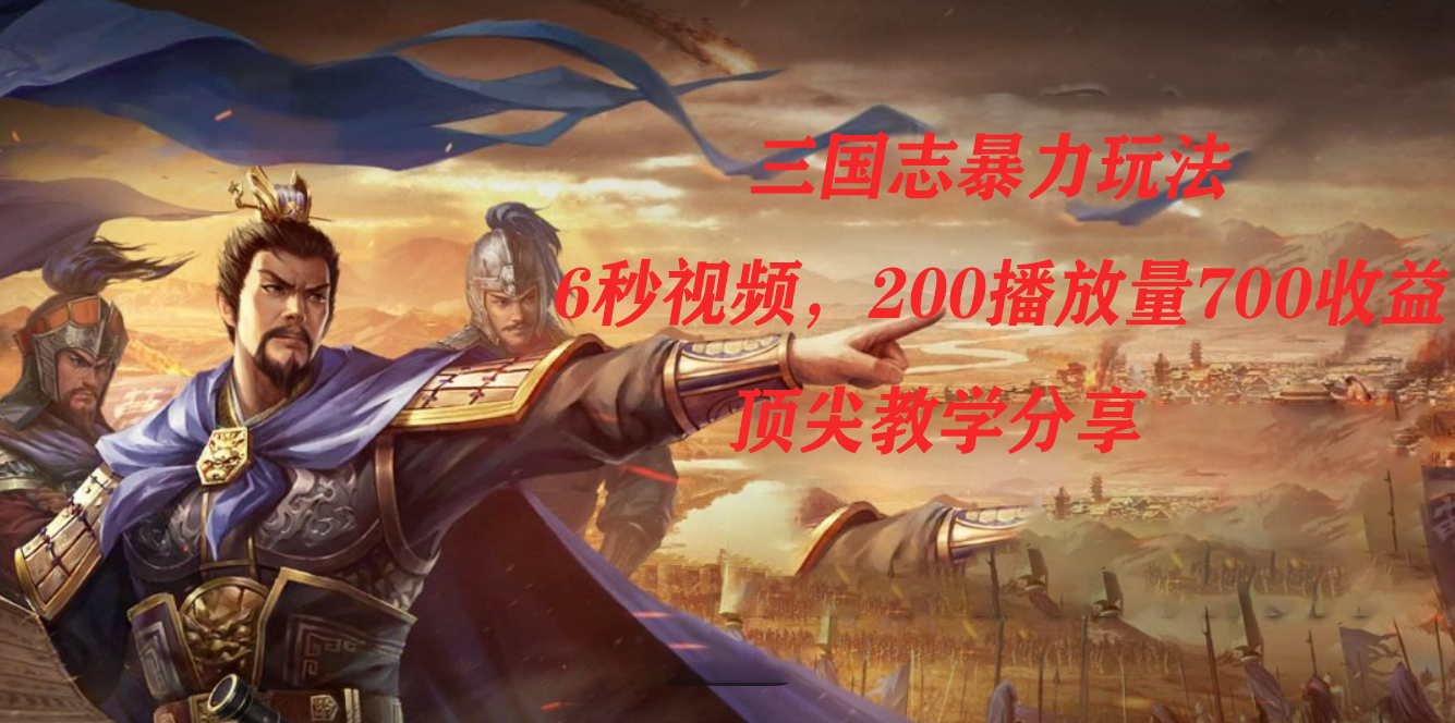 三国志暴力玩法，6秒视频，200播放量700收益，顶尖教学分享艺创吧-网创项目资源站-副业项目-创业项目-搞钱项目艺创吧