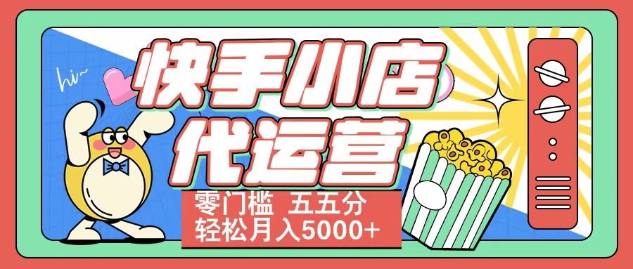 快手小店代运营 零门槛 五五分轻松月入5000+艺创吧-网创项目资源站-副业项目-创业项目-搞钱项目艺创吧