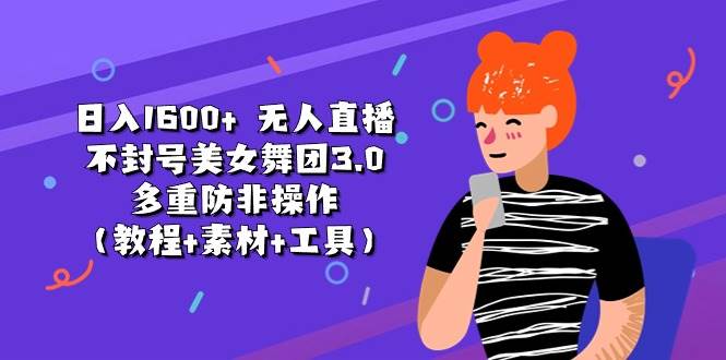日入1600+ 无人直播不封号美女舞团3.0 多重防非操作（教程+素材+工具）艺创吧-网创项目资源站-副业项目-创业项目-搞钱项目艺创吧