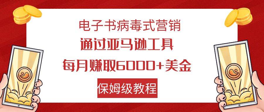 电子书病毒式营销 通过亚马逊工具每月赚6000+美金 小白轻松上手 保姆级教程艺创吧-网创项目资源站-副业项目-创业项目-搞钱项目艺创吧