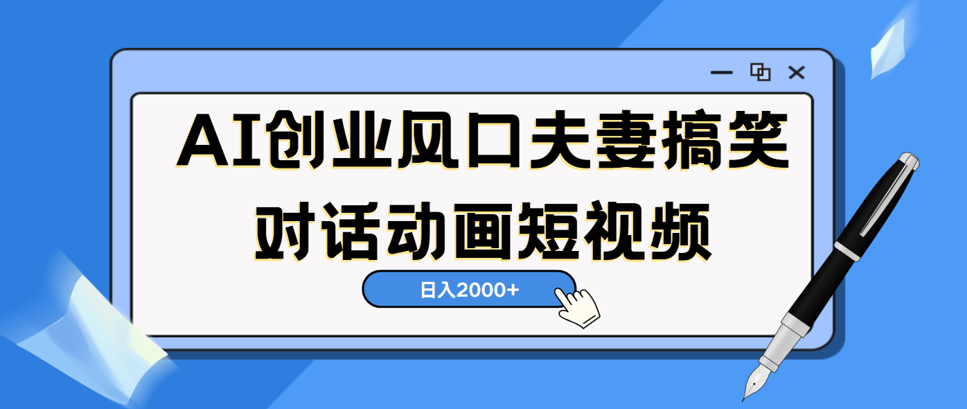 AI短视频创业风口!夫妻搞笑对话,动画短视频5分钟做一条,轻松日入2000(可矩阵放大)艺创吧-网创项目资源站-副业项目-创业项目-搞钱项目艺创吧