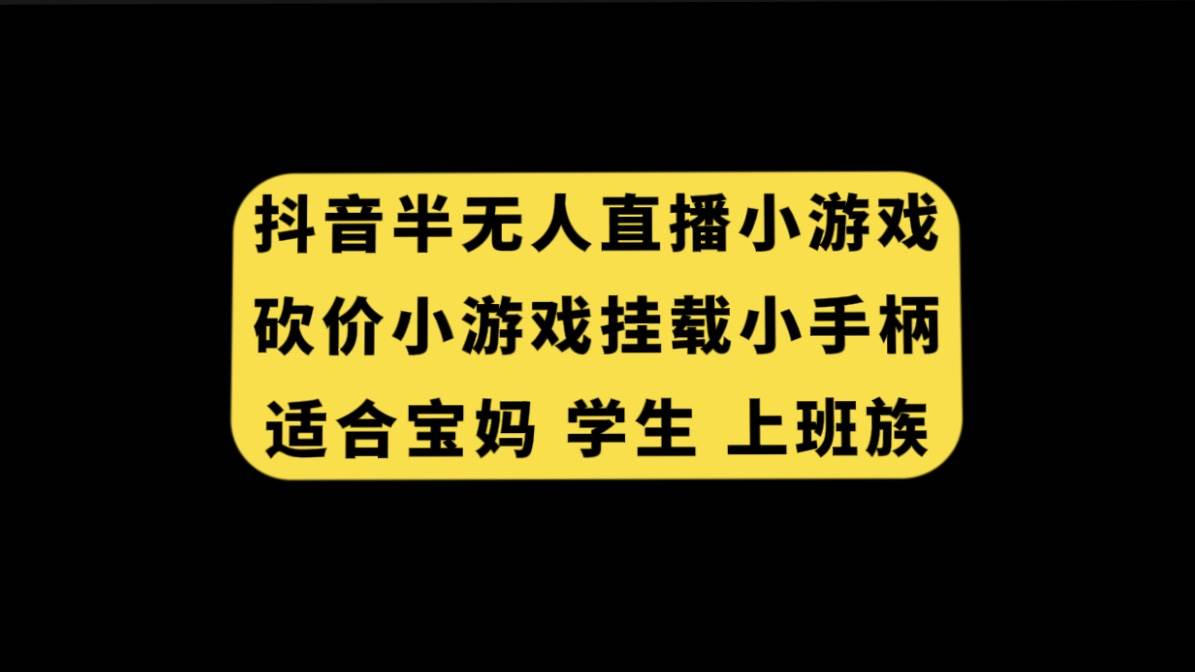 抖音半无人直播砍价小游戏，挂载游戏小手柄， 适合宝妈 学生 上班族艺创吧-网创项目资源站-副业项目-创业项目-搞钱项目艺创吧
