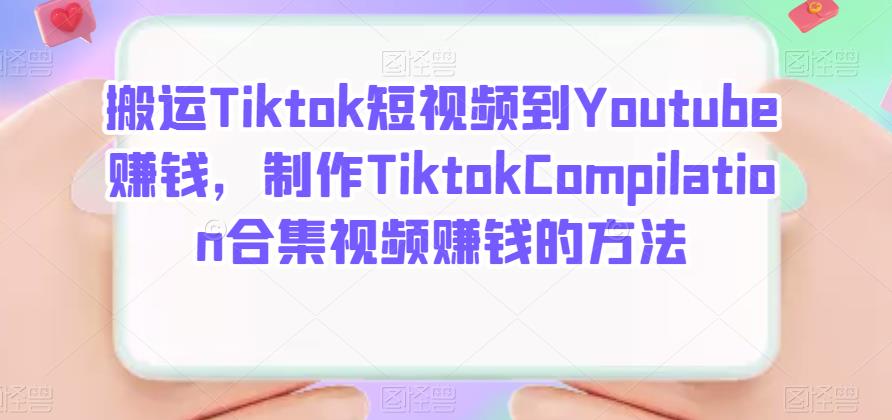 搬运Tiktok短视频到Youtube赚钱，制作Tiktok Compilation合集视频赚钱的方法艺创吧-网创项目资源站-副业项目-创业项目-搞钱项目艺创吧