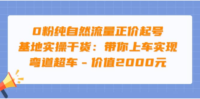 0粉纯自然流量正价起号基地实操干货：带你上车实现弯道超车 – 价值2000元艺创吧-网创项目资源站-副业项目-创业项目-搞钱项目艺创吧