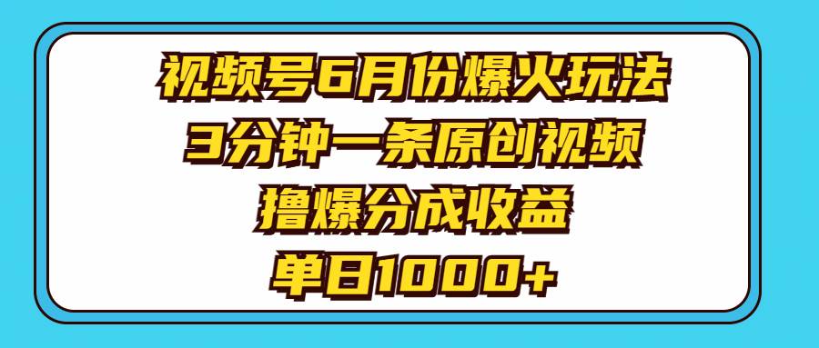 视频号6月份爆火玩法，3分钟一条原创视频，撸爆分成收益，单日1000+艺创吧-网创项目资源站-副业项目-创业项目-搞钱项目艺创吧