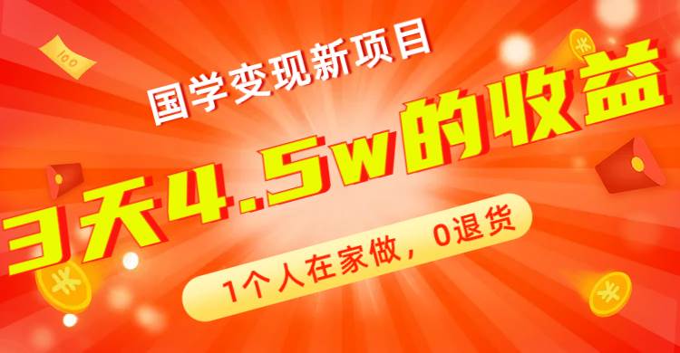 全新蓝海，国学变现新项目，1个人在家做，0退货，3天4.5w收益【178G资料】艺创吧-网创项目资源站-副业项目-创业项目-搞钱项目艺创吧