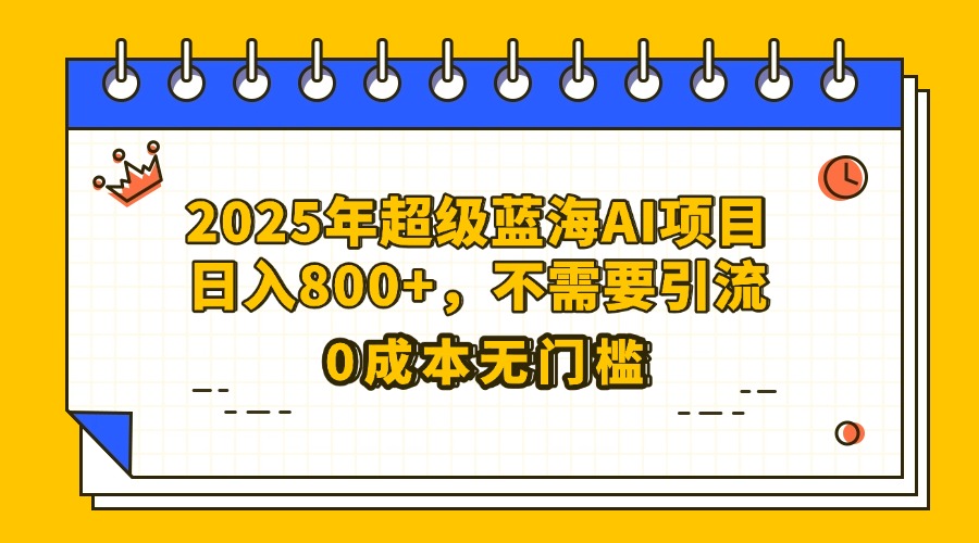 25年超级蓝海AI项目日入800+，不需要引流零成本艺创吧-网创项目资源站-副业项目-创业项目-搞钱项目艺创吧