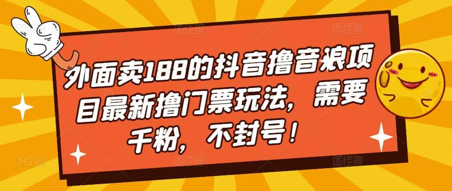 外面卖188的抖音撸音浪项目最新撸门票玩法，需要千粉，不封号艺创吧-网创项目资源站-副业项目-创业项目-搞钱项目艺创吧