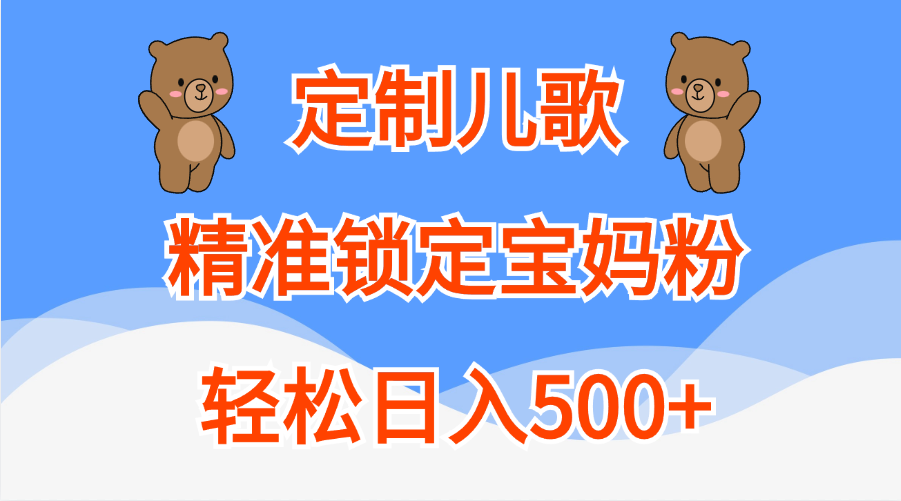 定制儿歌精准锁定宝妈粉，轻松日入500+艺创吧-网创项目资源站-副业项目-创业项目-搞钱项目艺创吧