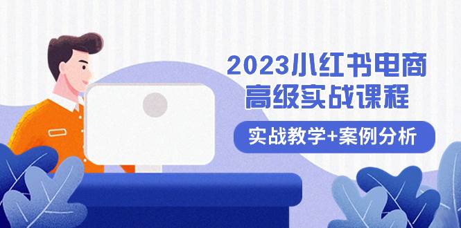 2023小红书-电商高级实战课程，实战教学+案例分析（38节课）艺创吧-网创项目资源站-副业项目-创业项目-搞钱项目艺创吧