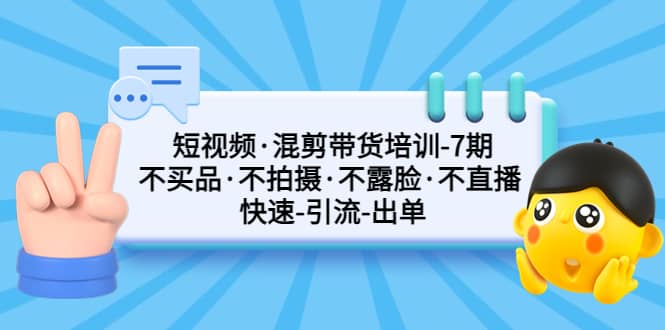 短视频·混剪带货培训-第7期 不买品·不拍摄·不露脸·不直播 快速引流出单艺创吧-网创项目资源站-副业项目-创业项目-搞钱项目艺创吧