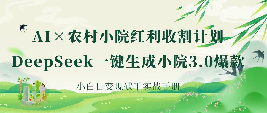 《AI×农村小院红利收割：DeepSeek一键生成小院3.0爆款，小白日变现破千实战手册》艺创吧-网创项目资源站-副业项目-创业项目-搞钱项目艺创吧