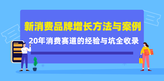 新消费品牌增长方法与案例精华课：20年消费赛道的经验与坑全收录艺创吧-网创项目资源站-副业项目-创业项目-搞钱项目艺创吧