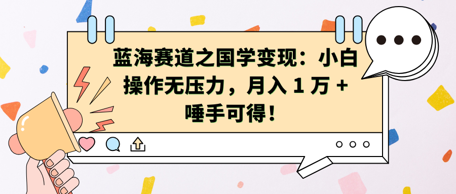 蓝海赛道之国学变现：小白操作无压力，月入 1 万 + 唾手可得！艺创吧-网创项目资源站-副业项目-创业项目-搞钱项目艺创吧