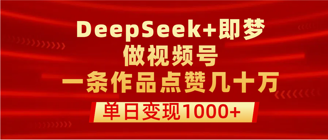 用DeepSeek+即梦做视频号,一条作品点赞几十万,单日变现1000+艺创吧-网创项目资源站-副业项目-创业项目-搞钱项目艺创吧