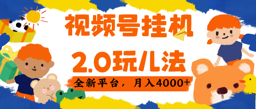 视频 号挂机 2.0 玩儿法， 全新平 台， 月入 4000+艺创吧-网创项目资源站-副业项目-创业项目-搞钱项目艺创吧