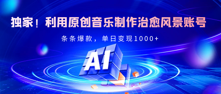 独家！利用原创音乐制作治愈风景账号，条条爆款，单日变现2000+艺创吧-网创项目资源站-副业项目-创业项目-搞钱项目艺创吧