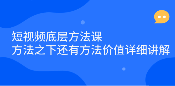 短视频底层方法课：方法之下还有方法价值详细讲解艺创吧-网创项目资源站-副业项目-创业项目-搞钱项目艺创吧