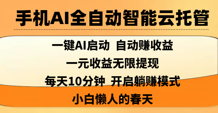 手机AI全自动智能云托管,一键AI启动，AI自动赚收益，支持一元收益无限体现，每天10分钟，开启躺赚模式，小白懒人的春天艺创吧-网创项目资源站-副业项目-创业项目-搞钱项目艺创吧