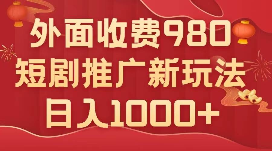 外面收费980，短剧推广最新搬运玩法，几分钟一个作品，日入1000+艺创吧-网创项目资源站-副业项目-创业项目-搞钱项目艺创吧