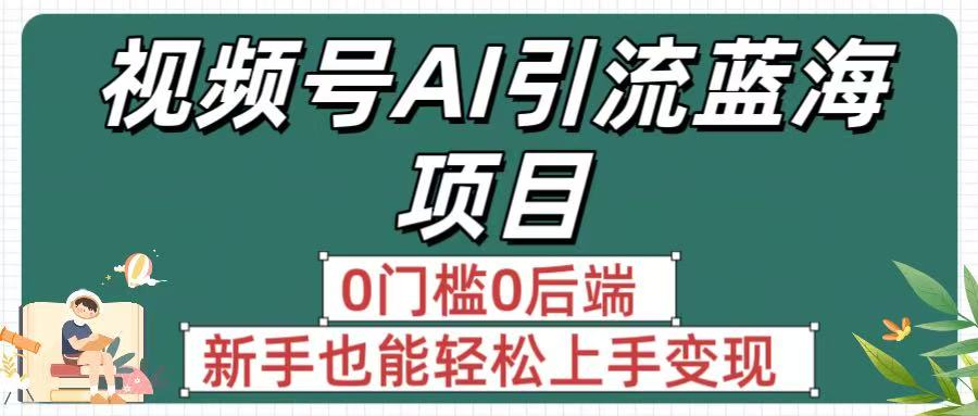 疯传！视频号AI引流蓝海项目，0门槛0后端，新手也能轻松上手变现艺创吧-网创项目资源站-副业项目-创业项目-搞钱项目艺创吧