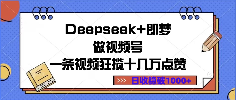 Deepseek+即梦做视频号，一条视频狂揽十几万点赞，日收稳破1000+艺创吧-网创项目资源站-副业项目-创业项目-搞钱项目艺创吧