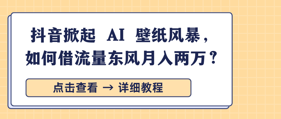 抖音掀起 AI 壁纸风暴，如何借流量东风月入两万？艺创吧-网创项目资源站-副业项目-创业项目-搞钱项目艺创吧