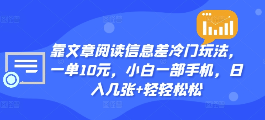 靠文章阅读信息差冷门玩法，一单十元，轻松做到日入2000+艺创吧-网创项目资源站-副业项目-创业项目-搞钱项目艺创吧