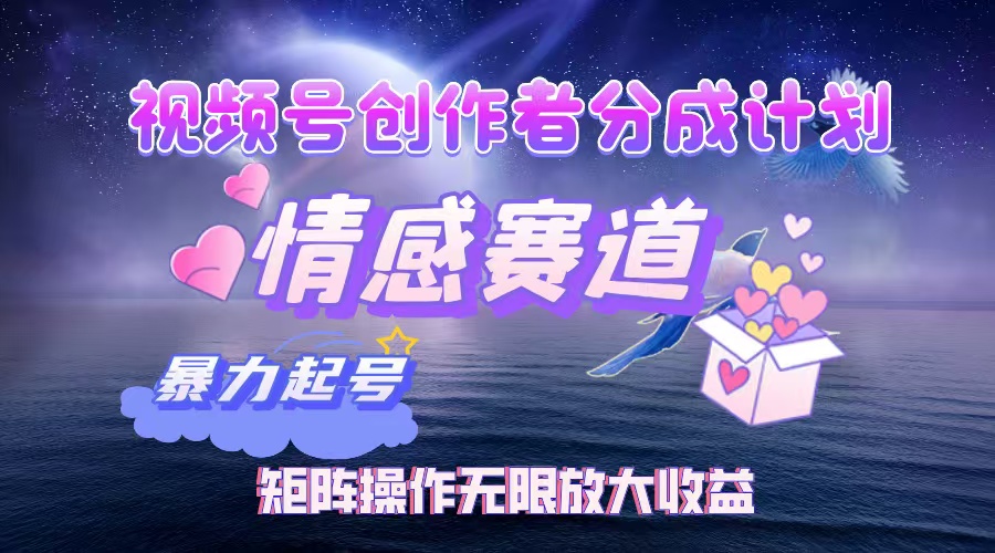 视频号创作者分成计划之情感赛道，暴力起号，实现月睡后收入3w+矩阵操作无限放大收益艺创吧-网创项目资源站-副业项目-创业项目-搞钱项目艺创吧