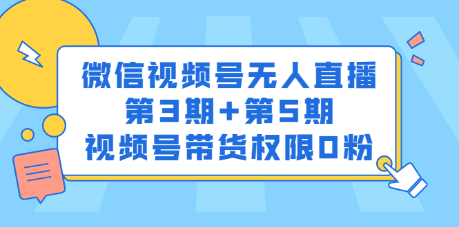 微信视频号无人直播第3期+第5期，视频号带货权限0粉价值1180元艺创吧-网创项目资源站-副业项目-创业项目-搞钱项目艺创吧
