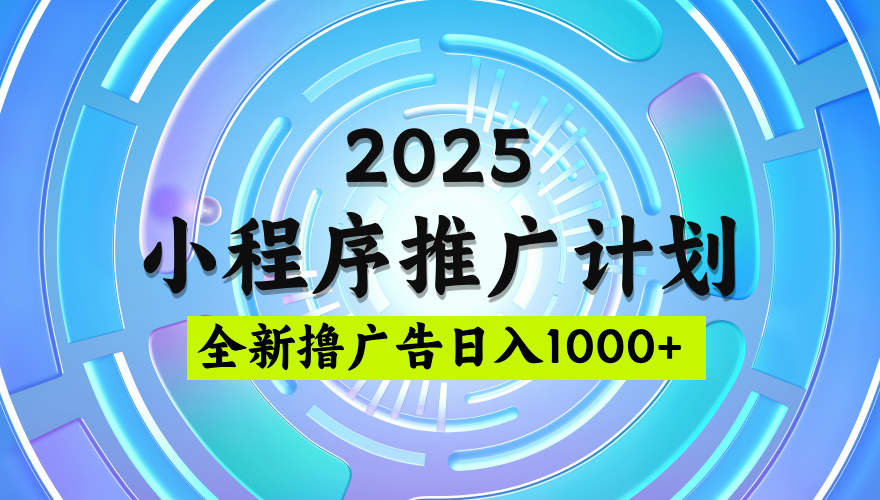 2025最新微信小程序推广计划，撸广告玩法，日均5张，稳定简单【揭秘】艺创吧-网创项目资源站-副业项目-创业项目-搞钱项目艺创吧